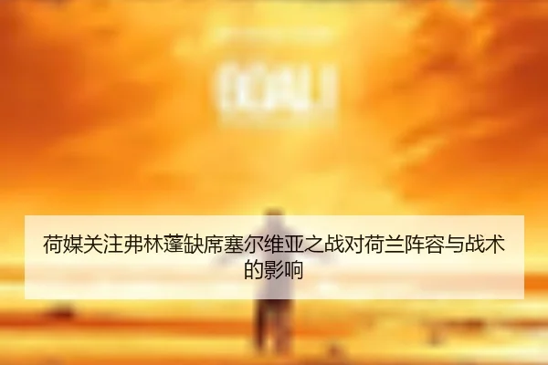 荷媒关注弗林蓬缺席塞尔维亚之战对荷兰阵容与战术的影响